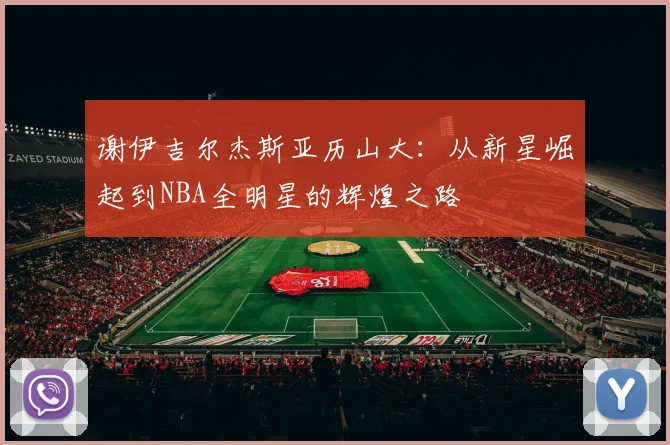 谢伊吉尔杰斯亚历山大：从新星崛起到NBA全明星的辉煌之路