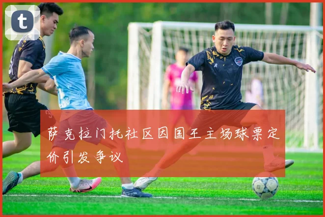 萨克拉门托社区因国王主场球票定价引发争议