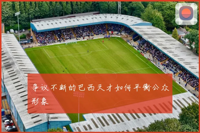 争议不断的巴西天才如何平衡公众形象