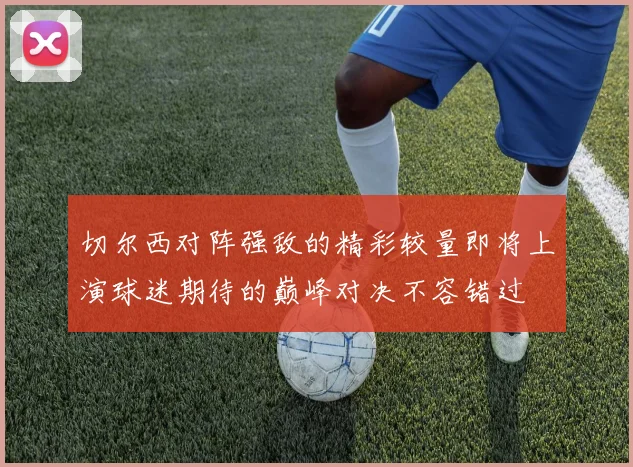 切尔西对阵强敌的精彩较量即将上演球迷期待的巅峰对决不容错过