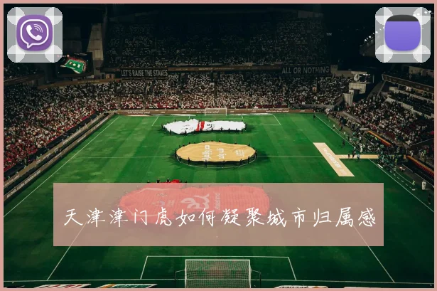 天津津门虎如何凝聚城市归属感