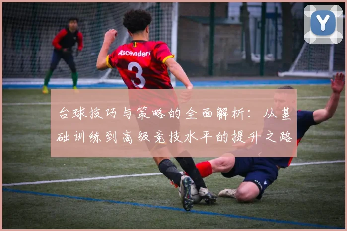台球技巧与策略的全面解析：从基础训练到高级竞技水平的提升之路