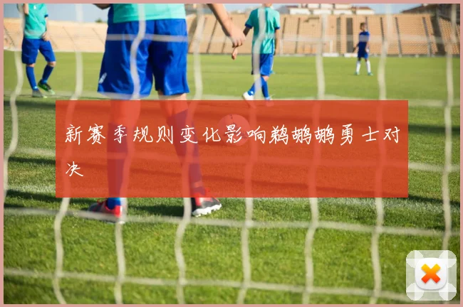 新赛季规则变化影响鹈鹕鹕勇士对决