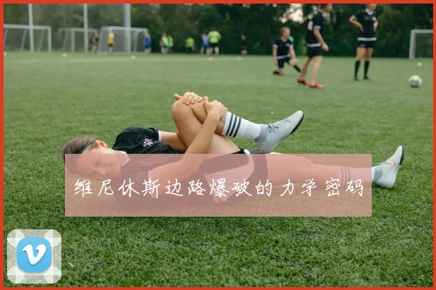 维尼休斯边路爆破的力学密码