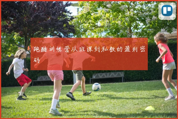 跑酷训练营从班课到私教的盈利密码