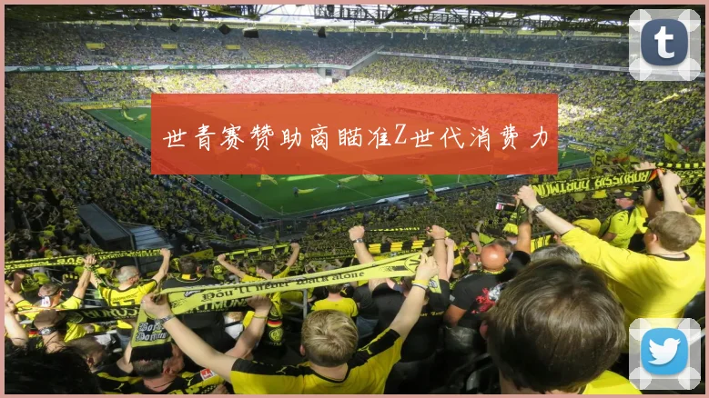 世青赛赞助商瞄准Z世代消费力