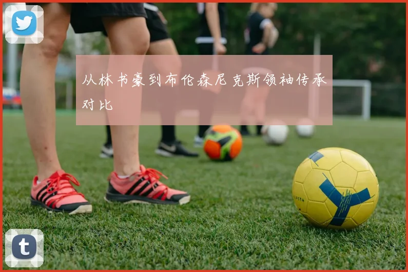 从林书豪到布伦森尼克斯领袖传承对比