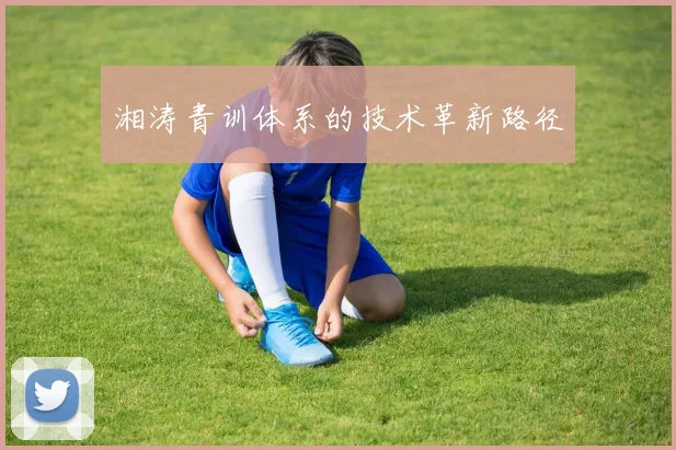 湘涛青训体系的技术革新路径