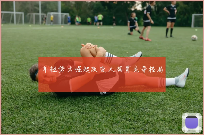 年轻势力崛起改变大满贯竞争格局