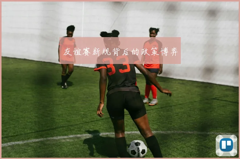 友谊赛新规背后的政策博弈