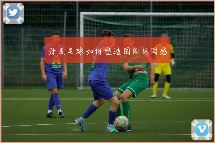 丹麦足球如何塑造国民认同感