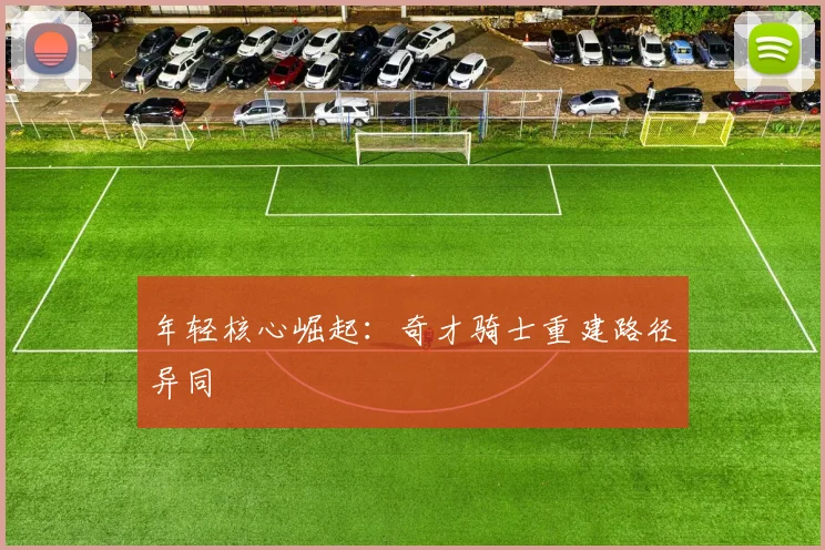 年轻核心崛起：奇才骑士重建路径异同