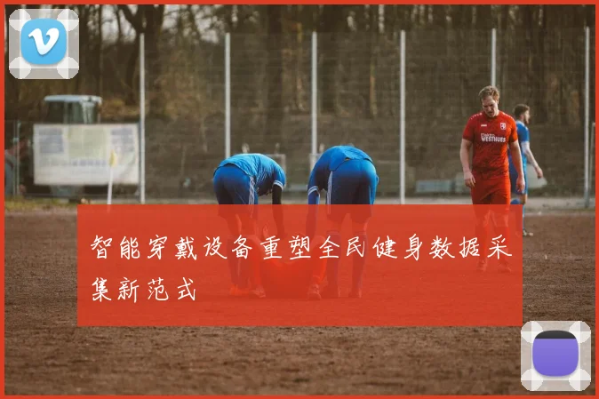 智能穿戴设备重塑全民健身数据采集新范式