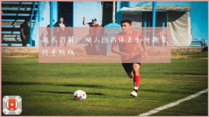 战术拆解：湖人挡拆体系如何撕裂对手防线