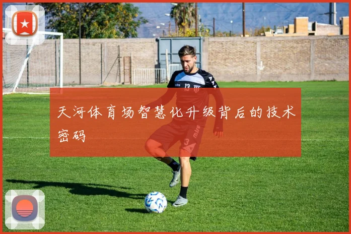 天河体育场智慧化升级背后的技术密码