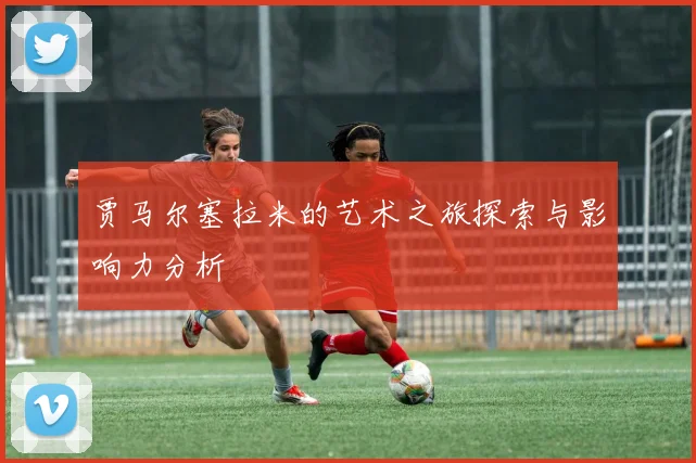 贾马尔塞拉米的艺术之旅探索与影响力分析