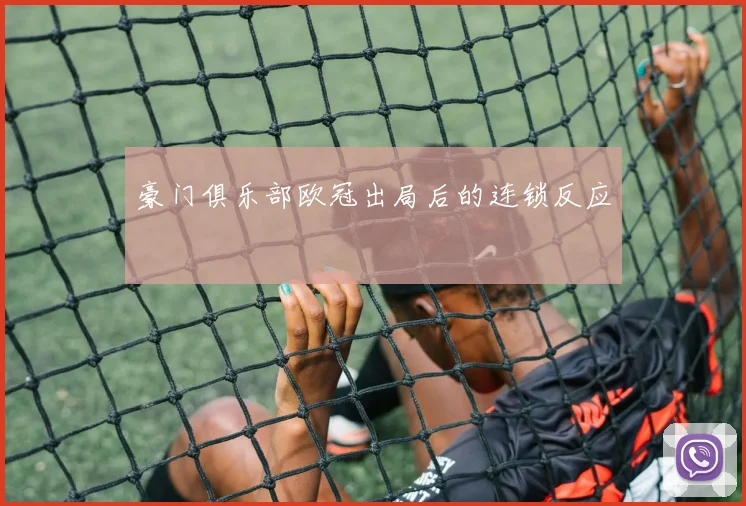 豪门俱乐部欧冠出局后的连锁反应